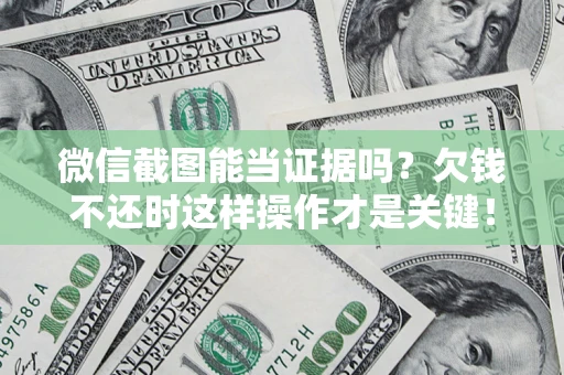 北京微信截图能当证据吗？欠钱不还时这样操作才是关键！